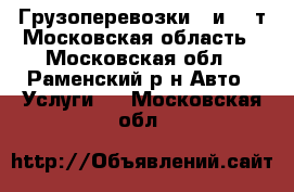 Грузоперевозки 5 и 10 т Московская область - Московская обл., Раменский р-н Авто » Услуги   . Московская обл.
